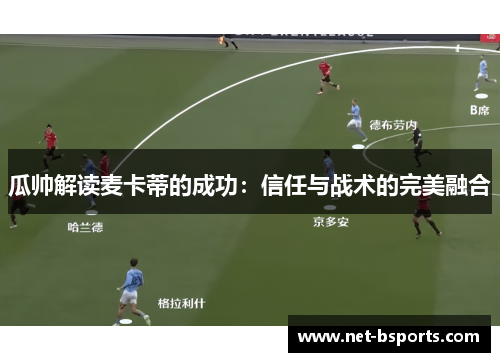 瓜帅解读麦卡蒂的成功:信任与战术的完美融合 瓜帅解读麦卡蒂的成功:信任与战术的完美融合