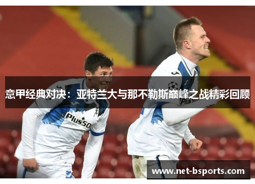 意甲经典对决:亚特兰大与那不勒斯巅峰之战精彩回顾 意甲经典对决:亚特兰大与那不勒斯巅峰之战精彩回顾