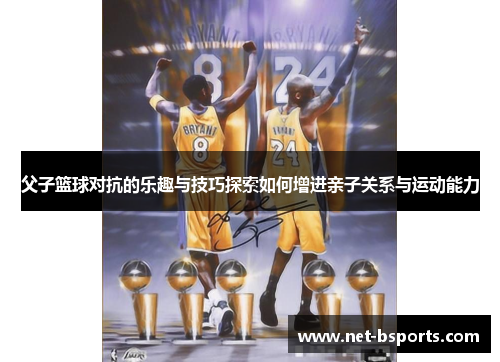 父子篮球对抗的乐趣与技巧探索如何增进亲子关系与运动能力 父子篮球对抗的乐趣与技巧探索如何增进亲子关系与运动能力
