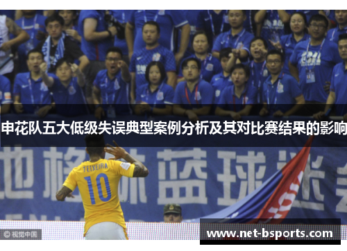 申花队五大低级失误典型案例分析及其对比赛结果的影响 申花队五大低级失误典型案例分析及其对比赛结果的影响
