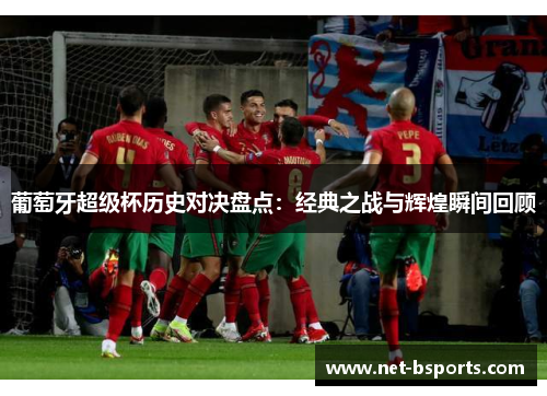 葡萄牙超级杯历史对决盘点：经典之战与辉煌瞬间回顾