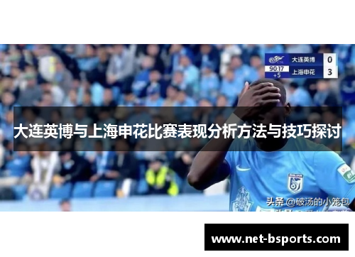 大连英博与上海申花比赛表现分析方法与技巧探讨 大连英博与上海申花比赛表现分析方法与技巧探讨