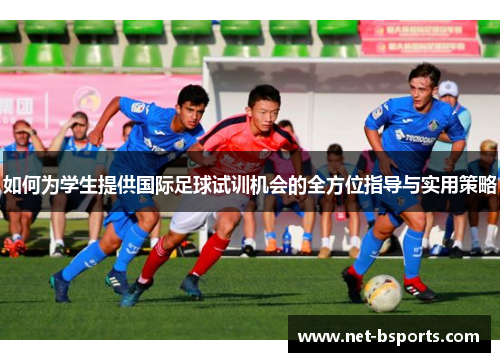 如何为学生提供国际足球试训机会的全方位指导与实用策略 如何为学生提供国际足球试训机会的全方位指导与实用策略