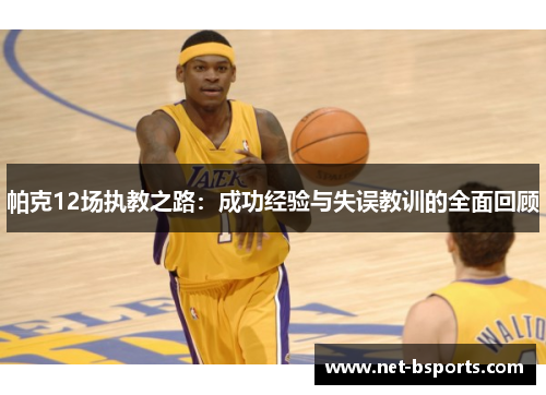 帕克12场执教之路：成功经验与失误教训的全面回顾