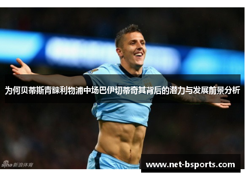 为何贝蒂斯青睐利物浦中场巴伊切蒂奇其背后的潜力与发展前景分析 为何贝蒂斯青睐利物浦中场巴伊切蒂奇其背后的潜力与发展前景分析