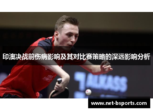 印澳决战前伤病影响及其对比赛策略的深远影响分析 印澳决战前伤病影响及其对比赛策略的深远影响分析