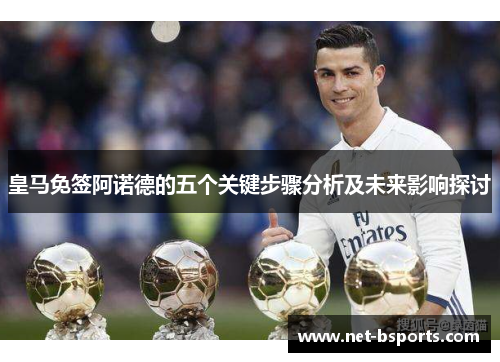 皇马免签阿诺德的五个关键步骤分析及未来影响探讨
