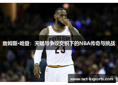 詹姆斯·哈登:天赋与争议交织下的NBA传奇与挑战 詹姆斯·哈登:天赋与争议交织下的NBA传奇与挑战