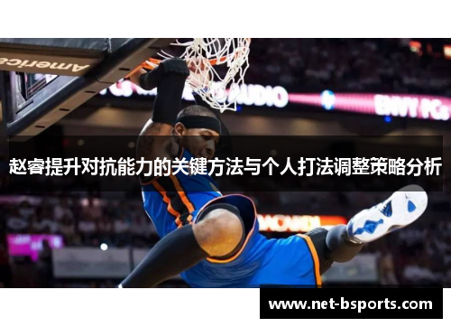 赵睿提升对抗能力的关键方法与个人打法调整策略分析 赵睿提升对抗能力的关键方法与个人打法调整策略分析