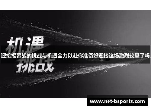迎接揭幕战的挑战与机遇全力以赴你准备好迎接这场激烈较量了吗 迎接揭幕战的挑战与机遇全力以赴你准备好迎接这场激烈较量了吗