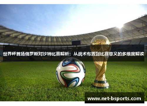 世界杯首场俄罗斯对沙特比赛解析：从战术布置到比赛意义的多维度解读