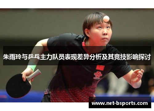 朱雨玲与乒乓主力队员表现差异分析及其竞技影响探讨 朱雨玲与乒乓主力队员表现差异分析及其竞技影响探讨