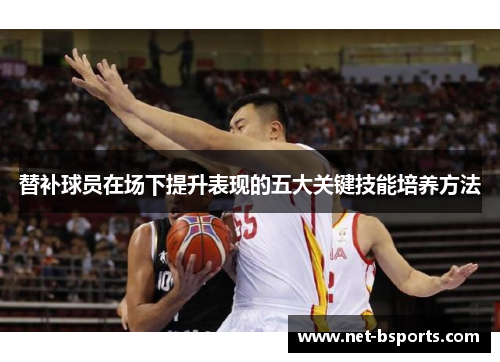 替补球员在场下提升表现的五大关键技能培养方法 替补球员在场下提升表现的五大关键技能培养方法