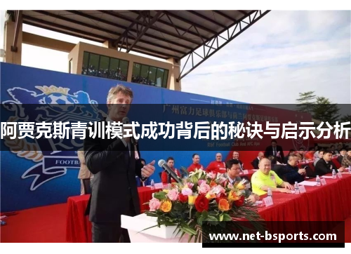 阿贾克斯青训模式成功背后的秘诀与启示分析 阿贾克斯青训模式成功背后的秘诀与启示分析