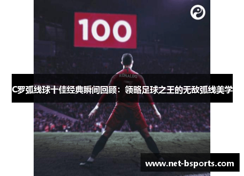 C罗弧线球十佳经典瞬间回顾：领略足球之王的无敌弧线美学