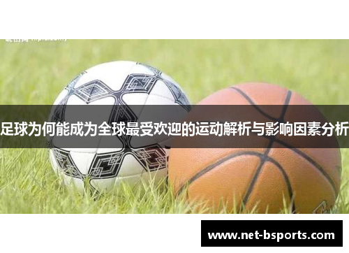 足球为何能成为全球最受欢迎的运动解析与影响因素分析 足球为何能成为全球最受欢迎的运动解析与影响因素分析