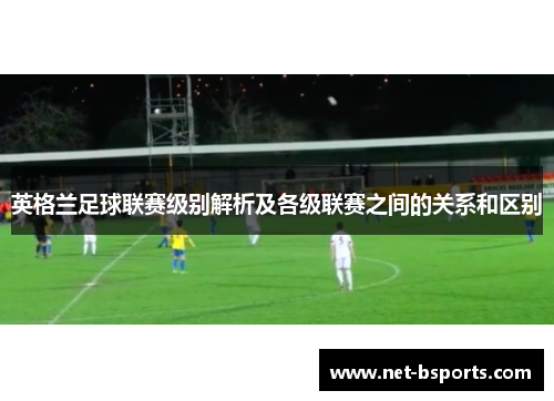 英格兰足球联赛级别解析及各级联赛之间的关系和区别