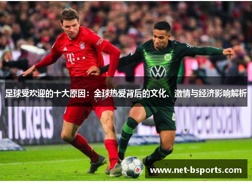 足球受欢迎的十大原因：全球热爱背后的文化、激情与经济影响解析