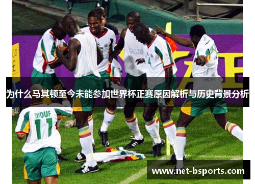 为什么马其顿至今未能参加世界杯正赛原因解析与历史背景分析 为什么马其顿至今未能参加世界杯正赛原因解析与历史背景分析