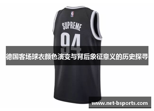 德国客场球衣颜色演变与背后象征意义的历史探寻 德国客场球衣颜色演变与背后象征意义的历史探寻