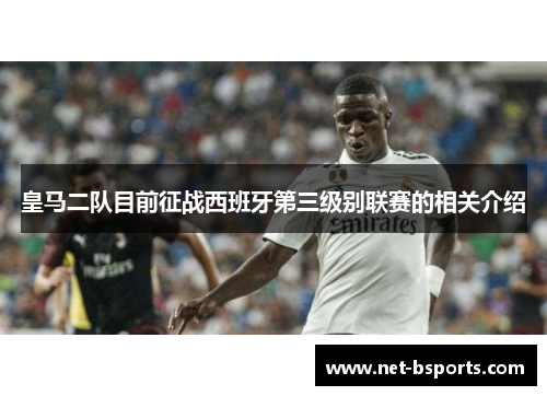 皇马二队目前征战西班牙第三级别联赛的相关介绍 皇马二队目前征战西班牙第三级别联赛的相关介绍