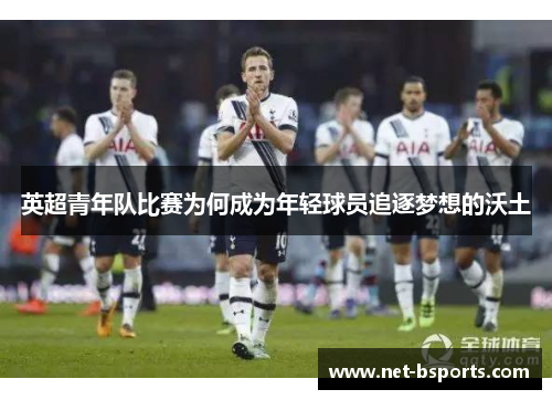 英超青年队比赛为何成为年轻球员追逐梦想的沃土