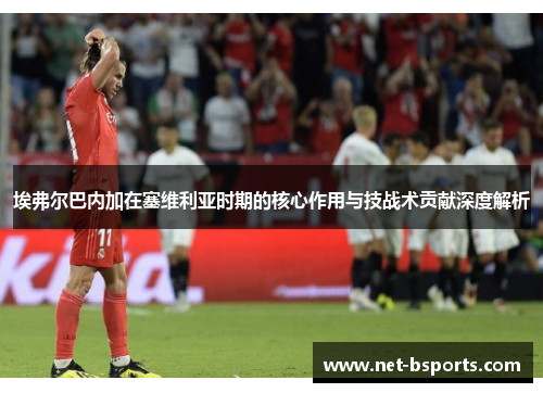 埃弗尔巴内加在塞维利亚时期的核心作用与技战术贡献深度解析