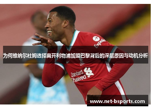 为何维纳尔杜姆选择离开利物浦加盟巴黎背后的深层原因与动机分析 为何维纳尔杜姆选择离开利物浦加盟巴黎背后的深层原因与动机分析