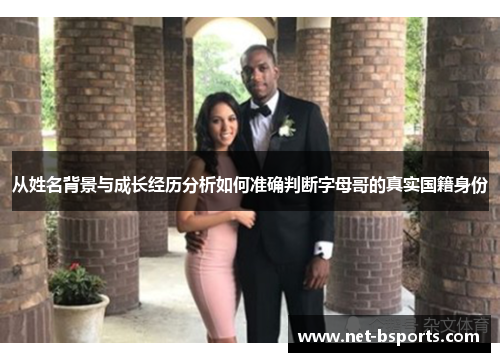 从姓名背景与成长经历分析如何准确判断字母哥的真实国籍身份 从姓名背景与成长经历分析如何准确判断字母哥的真实国籍身份