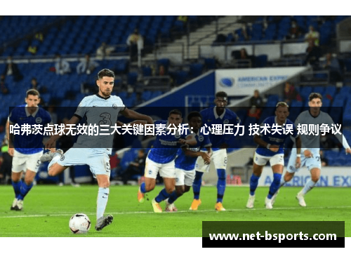 哈弗茨点球无效的三大关键因素分析：心理压力 技术失误 规则争议