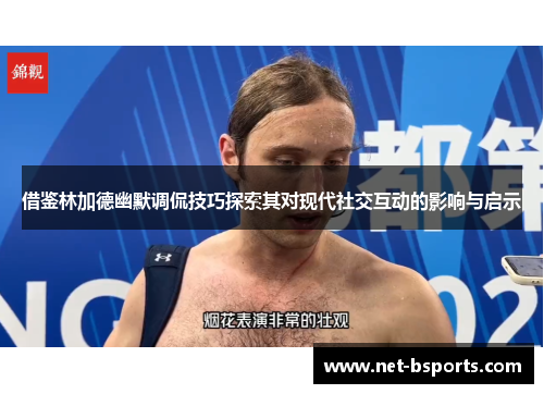 借鉴林加德幽默调侃技巧探索其对现代社交互动的影响与启示