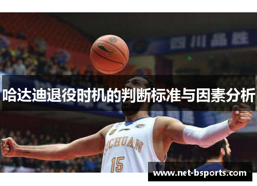 哈达迪退役时机的判断标准与因素分析 哈达迪退役时机的判断标准与因素分析