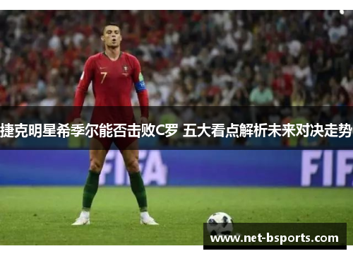捷克明星希季尔能否击败C罗 五大看点解析未来对决走势