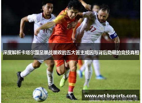 深度解析卡塔尔国足屡战屡败的五大苦主成因与背后隐藏的竞技真相 深度解析卡塔尔国足屡战屡败的五大苦主成因与背后隐藏的竞技真相