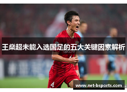 王燊超未能入选国足的五大关键因素解析