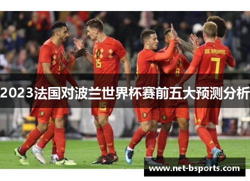 2023法国对波兰世界杯赛前五大预测分析