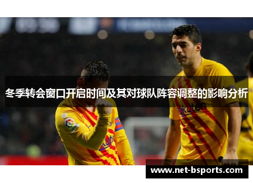 冬季转会窗口开启时间及其对球队阵容调整的影响分析