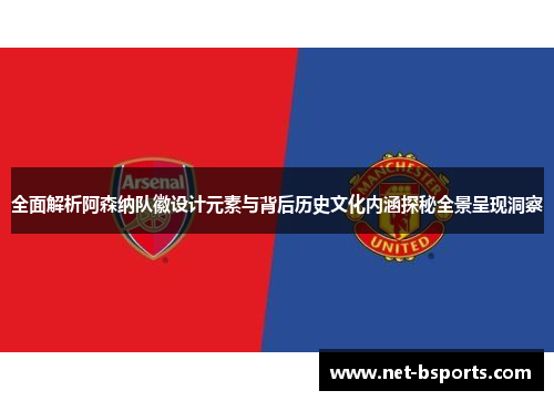 全面解析阿森纳队徽设计元素与背后历史文化内涵探秘全景呈现洞察 全面解析阿森纳队徽设计元素与背后历史文化内涵探秘全景呈现洞察