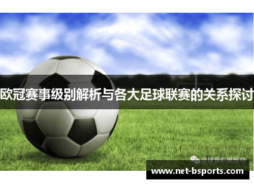 欧冠赛事级别解析与各大足球联赛的关系探讨 欧冠赛事级别解析与各大足球联赛的关系探讨